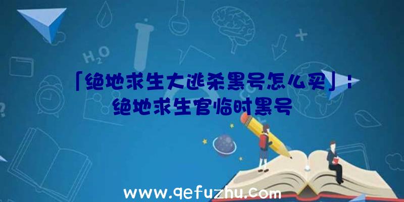 「绝地求生大逃杀黑号怎么买」|绝地求生官临时黑号